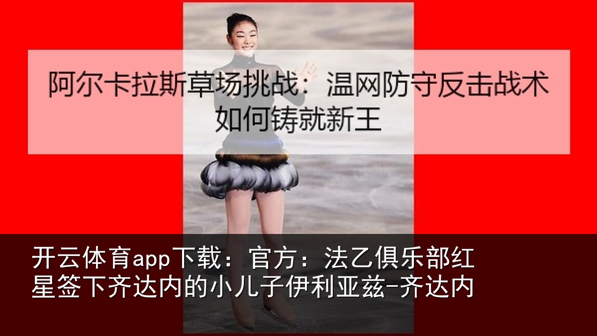 开云体育app下载：官方相关情况下相关情况利亚兹-齐达内