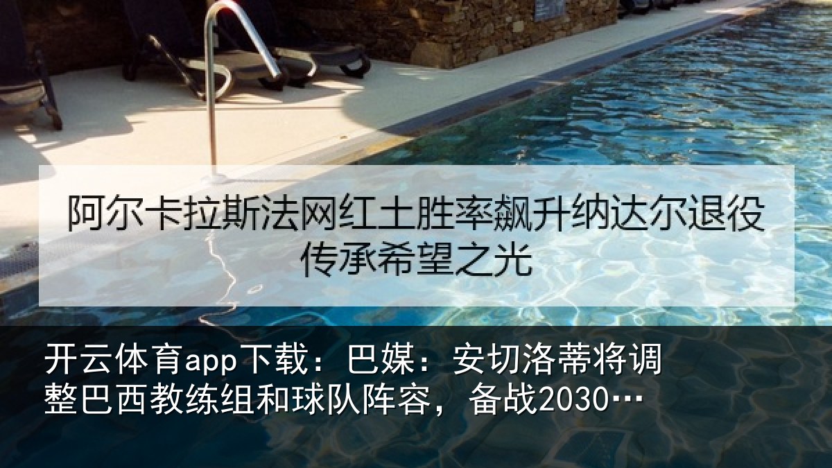 开云体育app下载:巴媒:安切洛蒂将调相关情况队阵容,备战2030世界杯