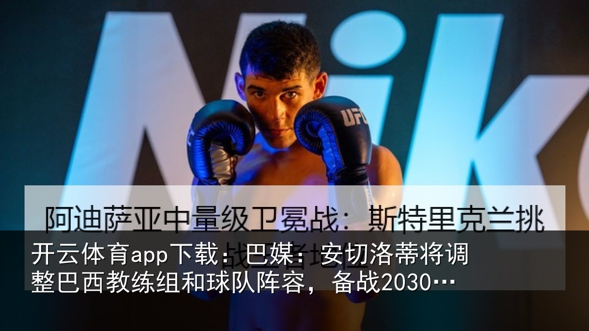 开云体育app下载:巴媒:安切洛蒂将调相关情况队阵容,备战2030世界杯