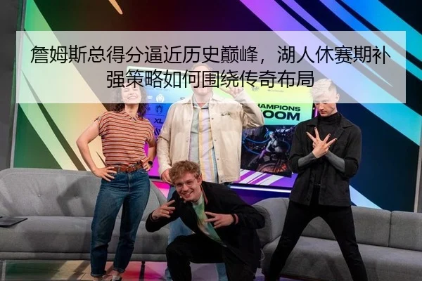 詹姆斯总得分逼近历史巅峰，湖人休赛期补强策略如何围绕传奇布局