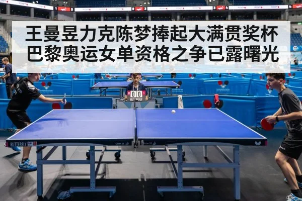 王曼昱力克陈梦捧起大满贯奖杯 巴黎奥运女单资格之争已露曙光