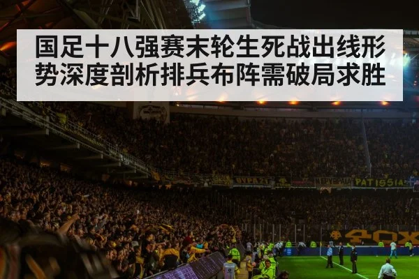 国足十八强赛末轮生死战出线形势深度剖析排兵布阵需破局求胜