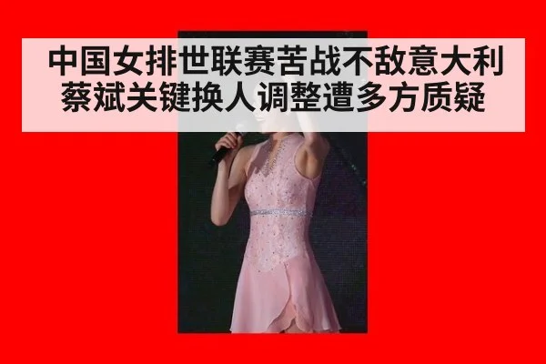 中国女排世联赛苦战不敌意大利 蔡斌关键换人调整遭多方质疑