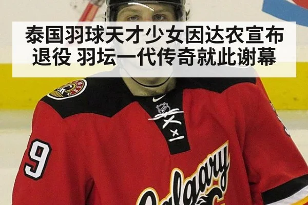 泰国羽球天才少女因达农宣布退役 羽坛一代传奇就此谢幕